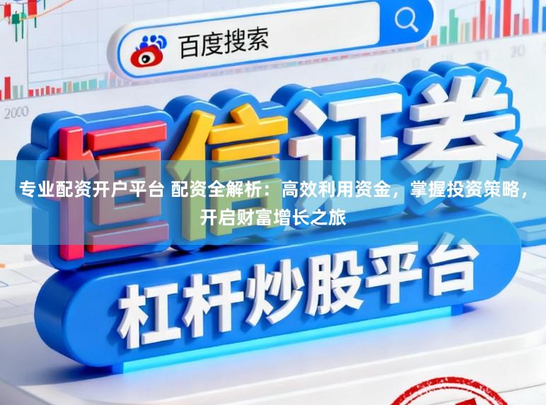 专业配资开户平台 配资全解析：高效利用资金，掌握投资策略，开启财富增长之旅