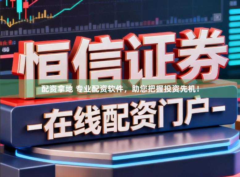 配资拿地 专业配资软件，助您把握投资先机！