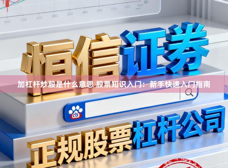 加杠杆炒股是什么意思 股票知识入门：新手快速入门指南
