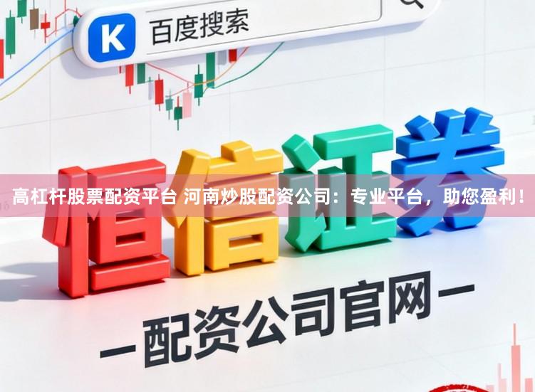 高杠杆股票配资平台 河南炒股配资公司：专业平台，助您盈利！