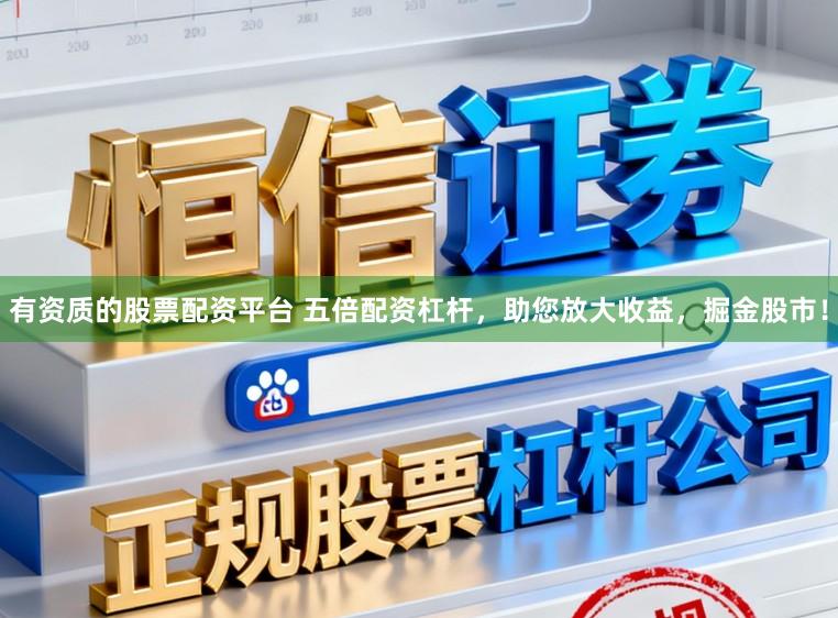 有资质的股票配资平台 五倍配资杠杆，助您放大收益，掘金股市！