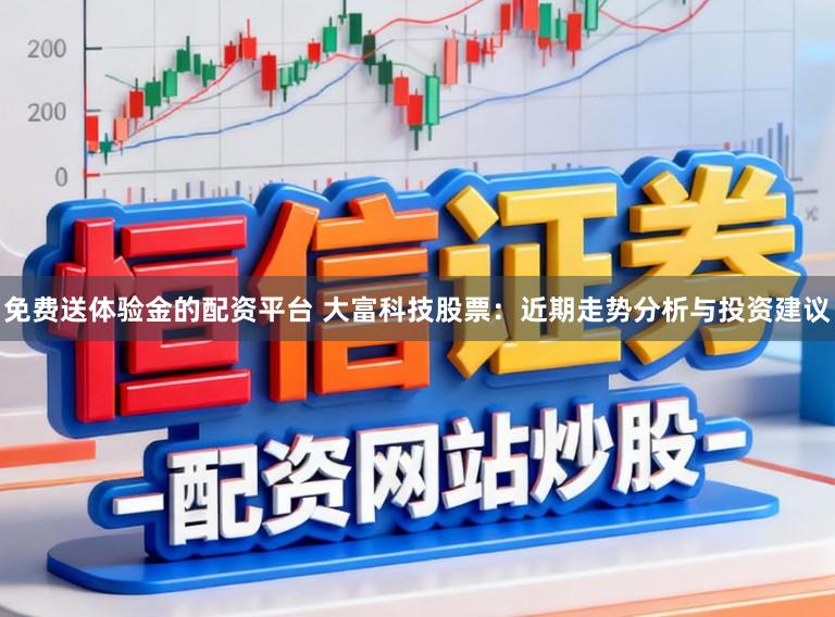 免费送体验金的配资平台 大富科技股票：近期走势分析与投资建议