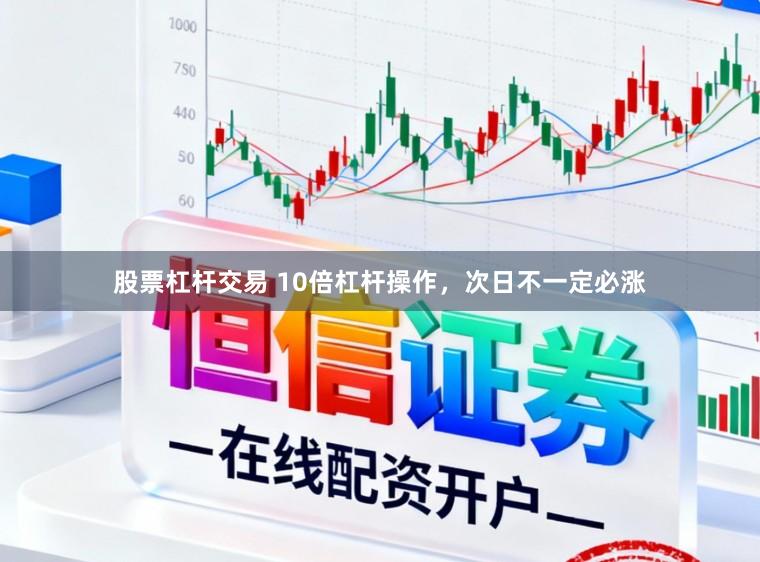 股票杠杆交易 10倍杠杆操作，次日不一定必涨