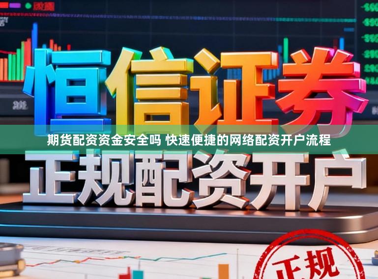 期货配资资金安全吗 快速便捷的网络配资开户流程