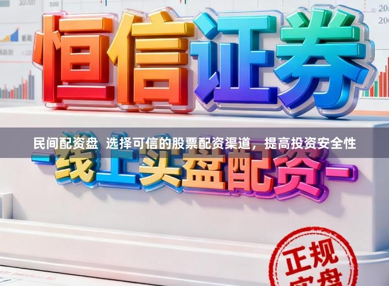 民间配资盘  选择可信的股票配资渠道，提高投资安全性