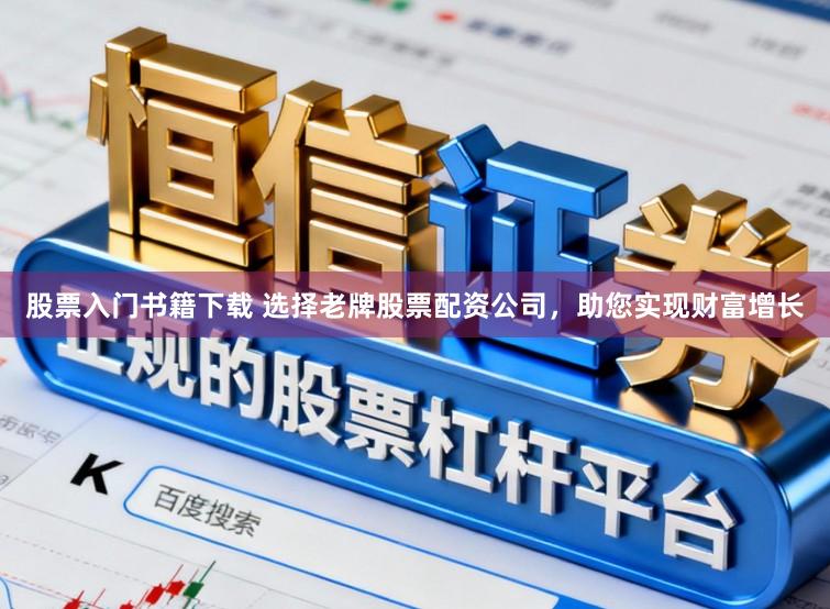 股票入门书籍下载 选择老牌股票配资公司，助您实现财富增长