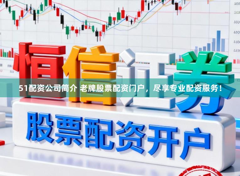 51配资公司简介 老牌股票配资门户，尽享专业配资服务！