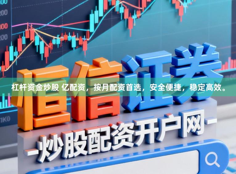 杠杆资金炒股 亿配资，按月配资首选，安全便捷，稳定高效。