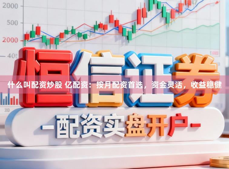 什么叫配资炒股 亿配资：按月配资首选，资金灵活，收益稳健