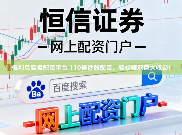 低利息实盘配资平台 110倍炒股配资，轻松赚取巨大收益!