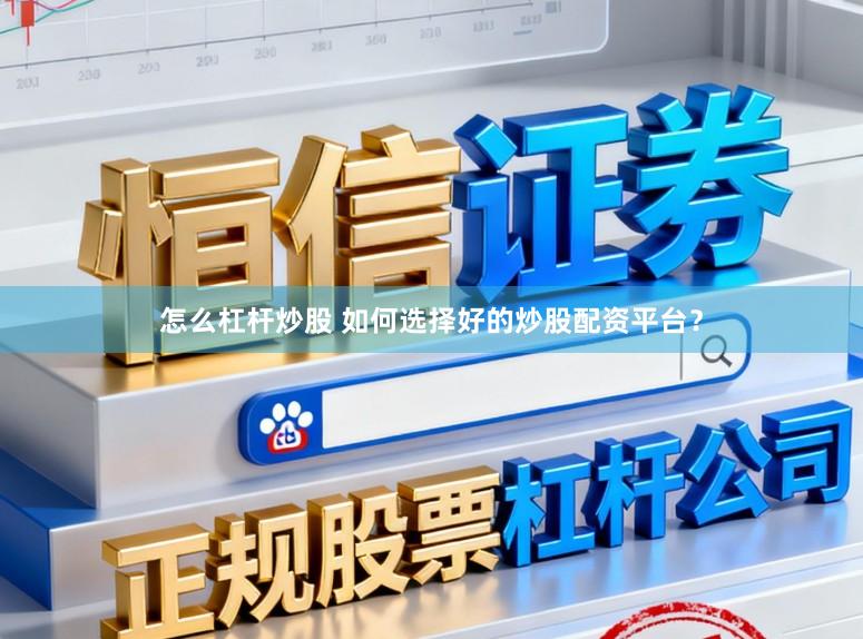 怎么杠杆炒股 如何选择好的炒股配资平台？