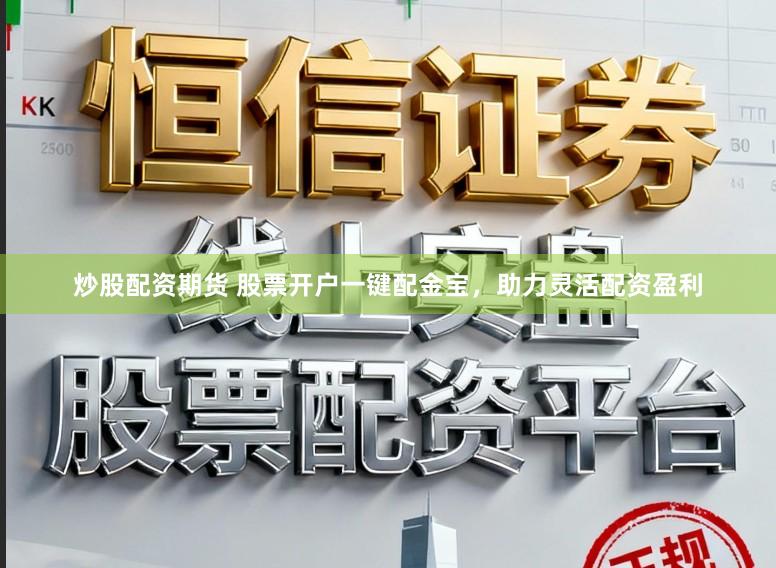 炒股配资期货 股票开户一键配金宝，助力灵活配资盈利