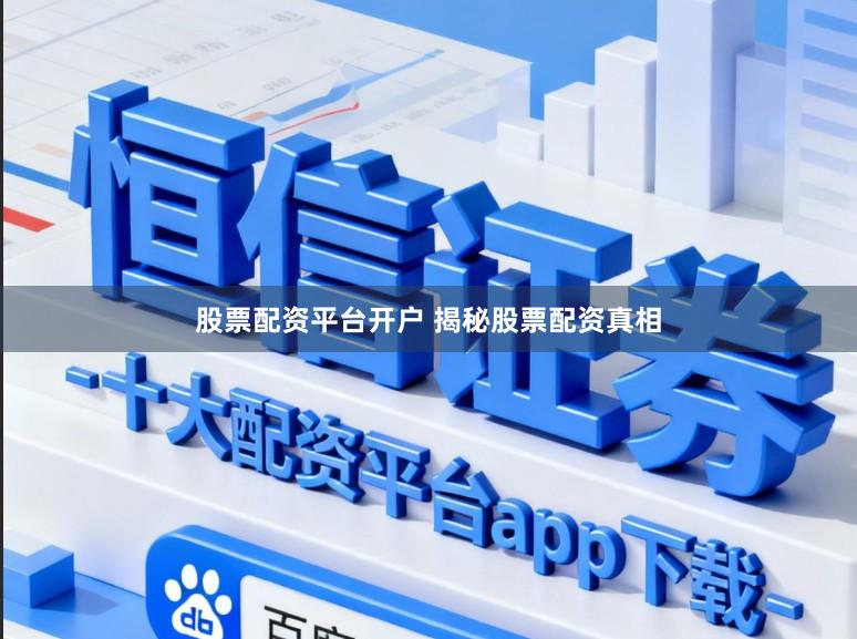 股票配资平台开户 揭秘股票配资真相