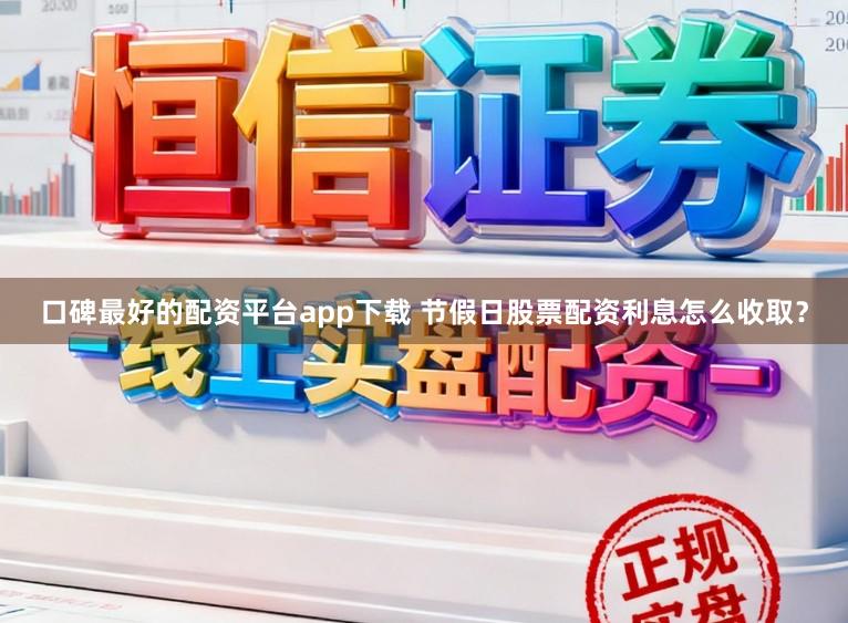 口碑最好的配资平台app下载 节假日股票配资利息怎么收取？