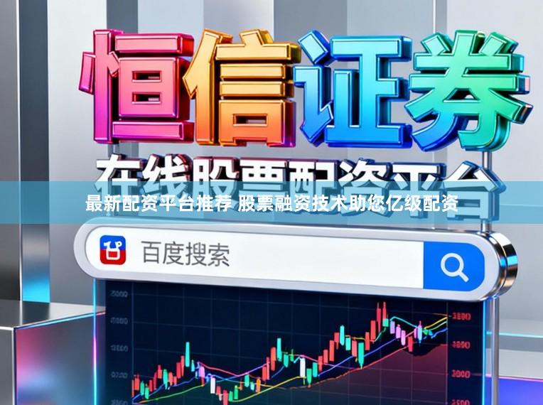 最新配资平台推荐 股票融资技术助您亿级配资