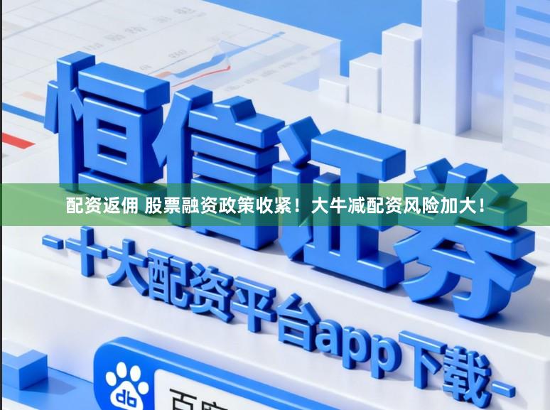 配资返佣 股票融资政策收紧!大牛减配资风险加大!