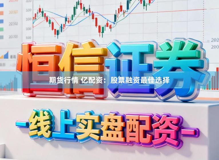 期货行情 亿配资：股票融资最佳选择