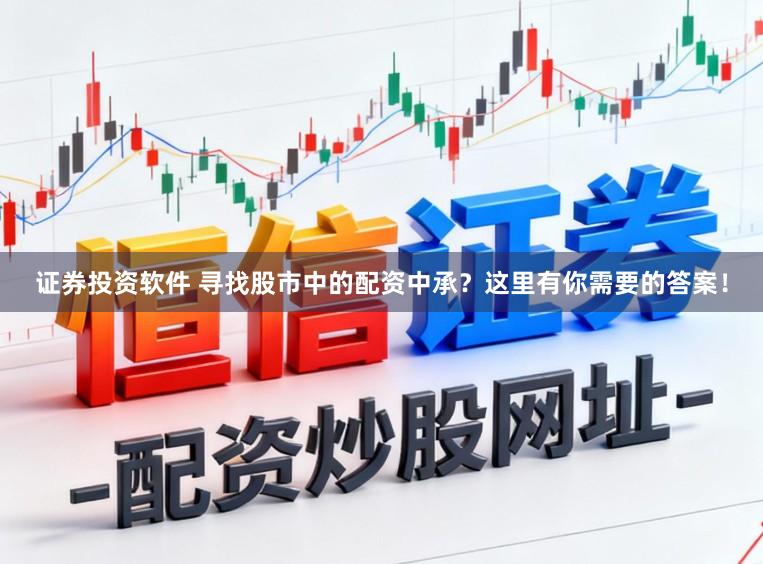 证券投资软件 寻找股市中的配资中承？这里有你需要的答案！