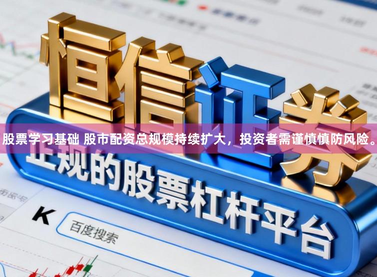 股票学习基础 股市配资总规模持续扩大，投资者需谨慎慎防风险。