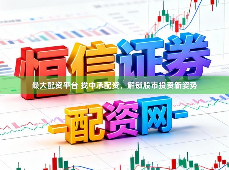 最大配资平台 找中承配资，解锁股市投资新姿势