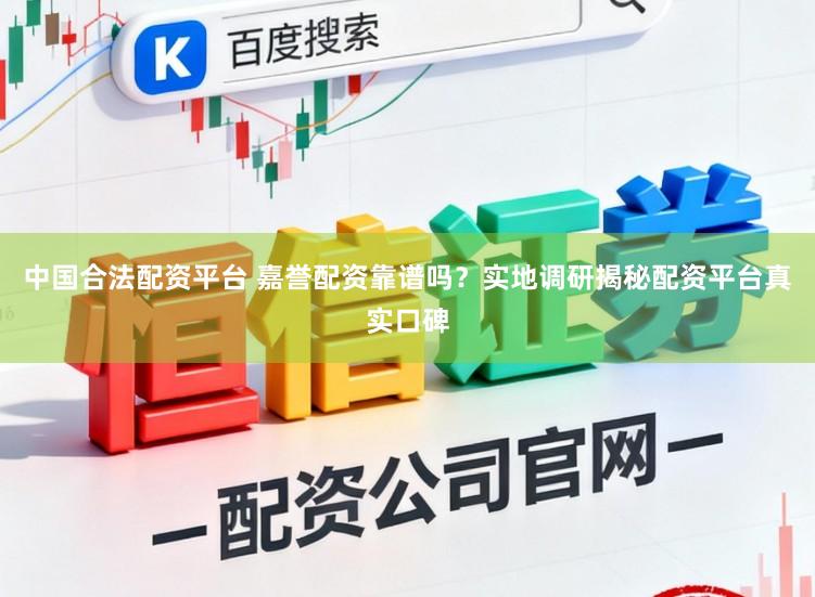 中国合法配资平台 嘉誉配资靠谱吗?实地调研揭秘配资平台真实口碑