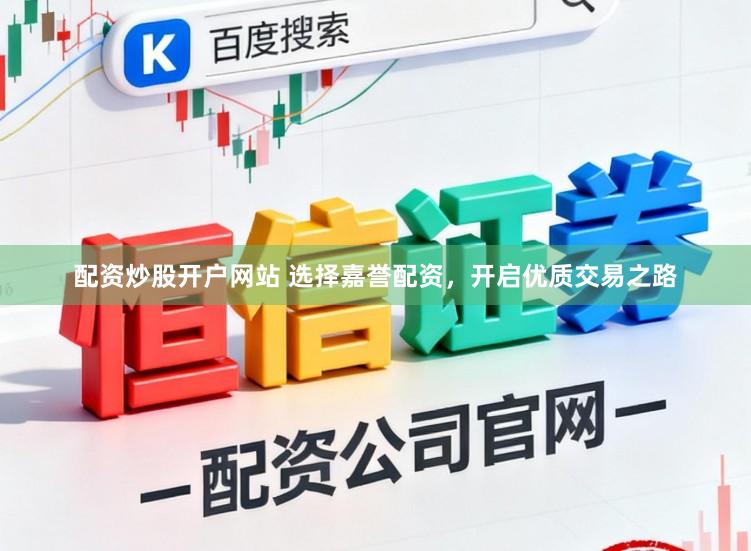配资炒股开户网站 选择嘉誉配资，开启优质交易之路