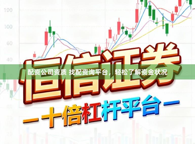 配资公司资质 找配资询平台,轻松了解资金状况