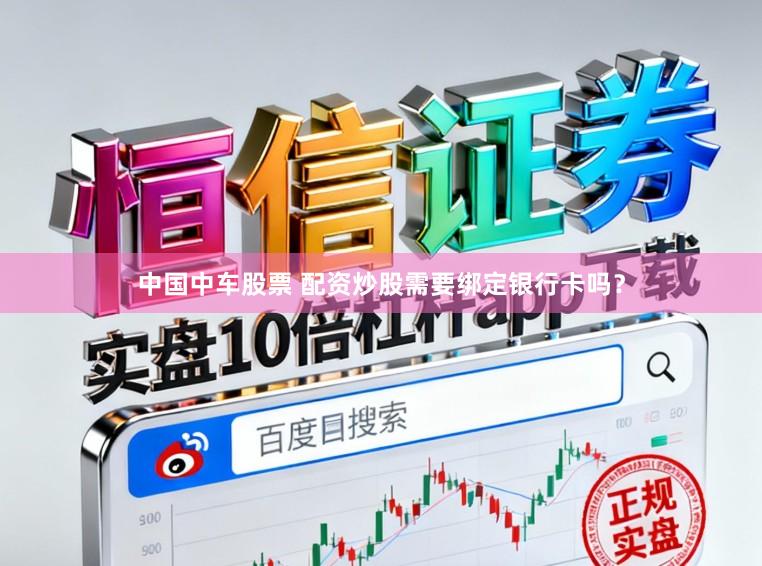 中国中车股票 配资炒股需要绑定银行卡吗?