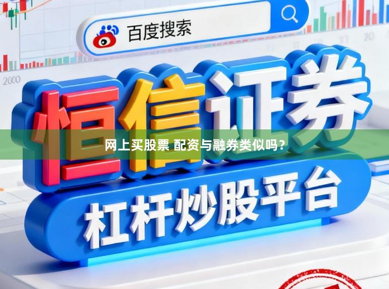 网上买股票 配资与融券类似吗？