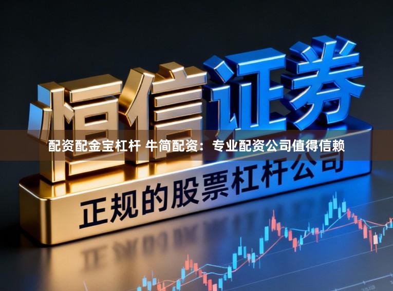 配资配金宝杠杆 牛简配资：专业配资公司值得信赖