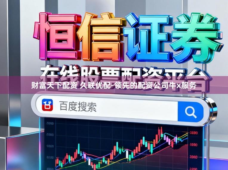 财富天下配资 久联优配-领先的配资公司牛x服务