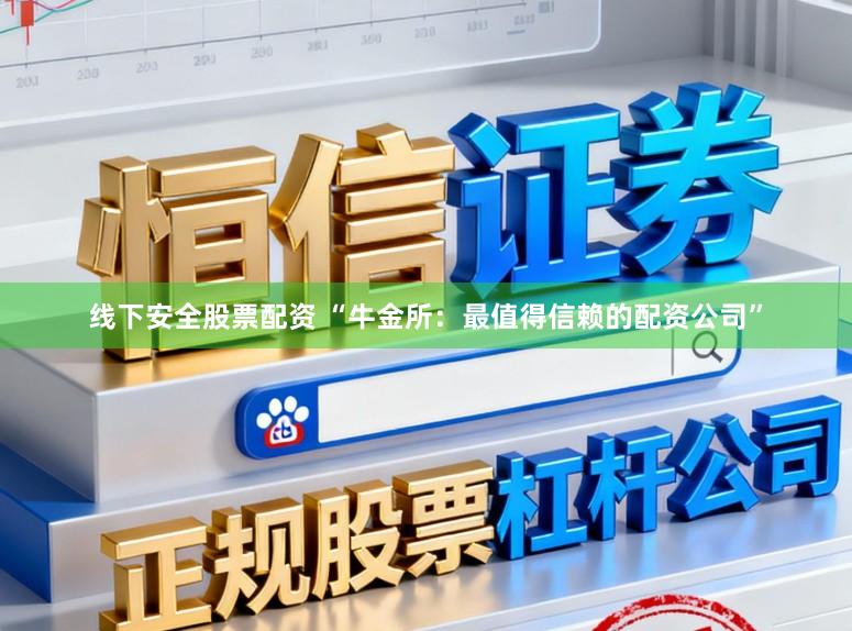 线下安全股票配资 “牛金所：最值得信赖的配资公司”