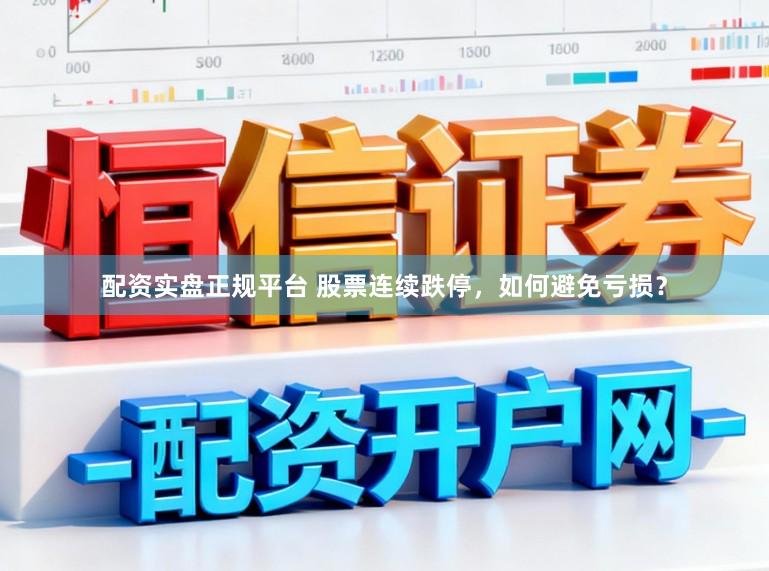 配资实盘正规平台 股票连续跌停，如何避免亏损？