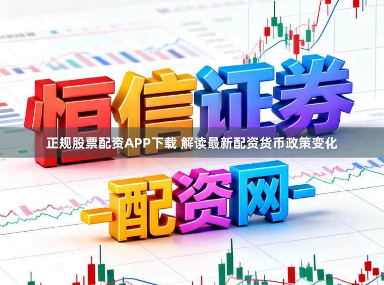正规股票配资APP下载 解读最新配资货币政策变化