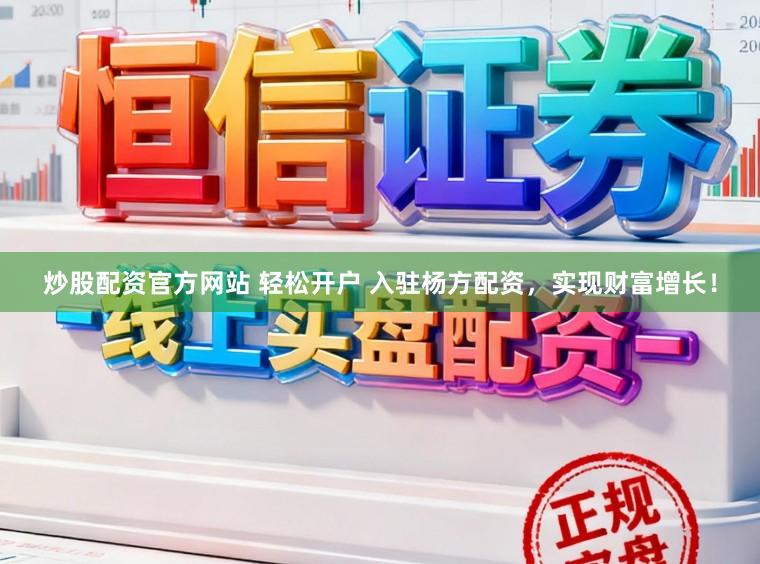 炒股配资官方网站 轻松开户 入驻杨方配资，实现财富增长！
