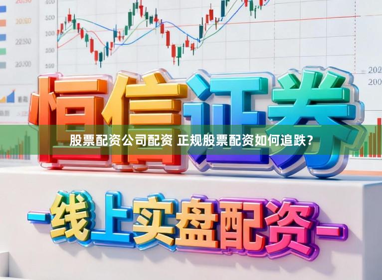 股票配资公司配资 正规股票配资如何追跌？