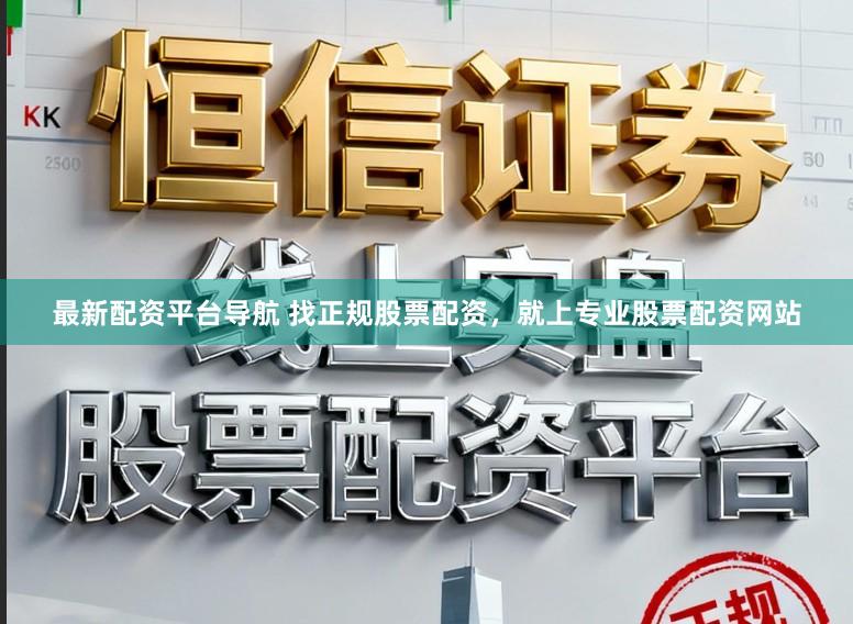 最新配资平台导航 找正规股票配资,就上专业股票配资网站