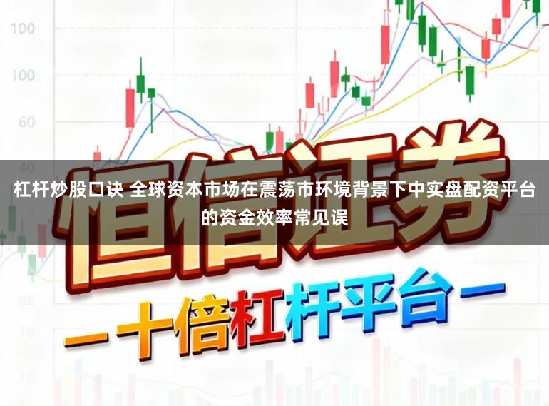 杠杆炒股口诀 全球资本市场在震荡市环境背景下中实盘配资平台的资金效率常见误