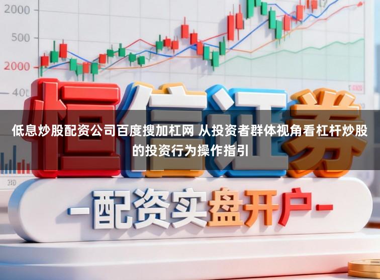 低息炒股配资公司百度搜加杠网 从投资者群体视角看杠杆炒股的投资行为操作指引
