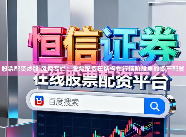 股票配资炒股 风控专栏：股票配资在结构性行情阶段里的资产配置