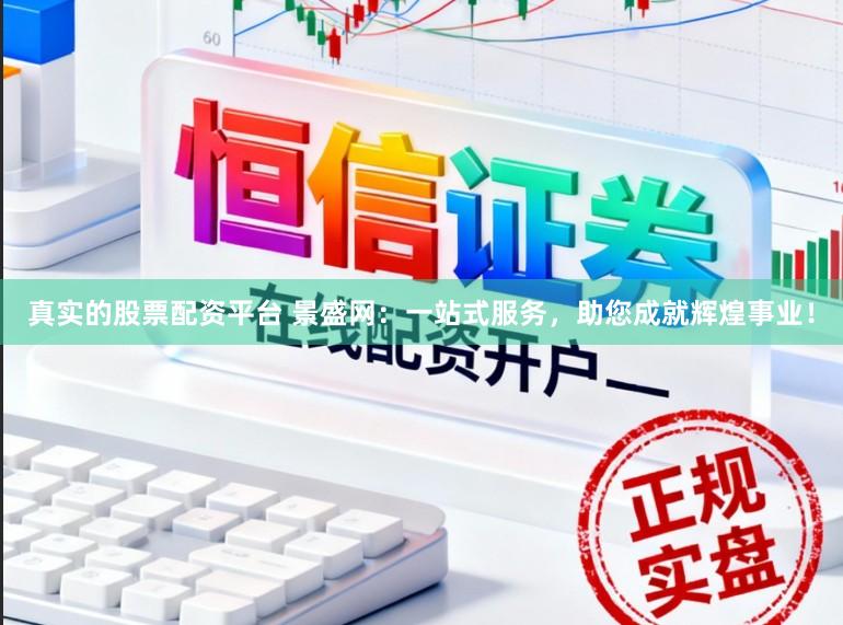 真实的股票配资平台 景盛网：一站式服务，助您成就辉煌事业！