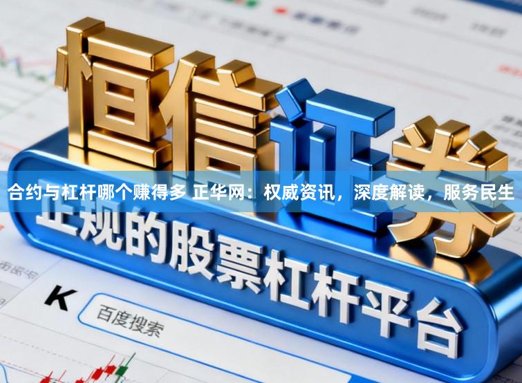 合约与杠杆哪个赚得多 正华网：权威资讯，深度解读，服务民生