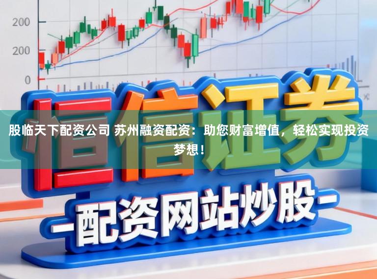 股临天下配资公司 苏州融资配资：助您财富增值，轻松实现投资梦想！
