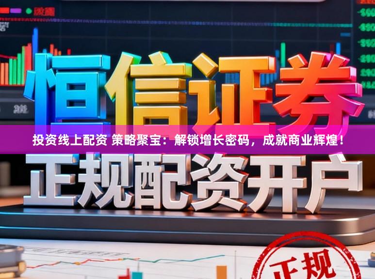 投资线上配资 策略聚宝：解锁增长密码，成就商业辉煌！