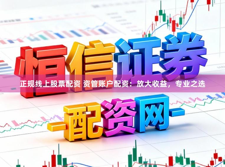 正规线上股票配资 资管账户配资：放大收益，专业之选